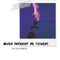 never brought me flowers.