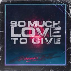 So Much Love To Give