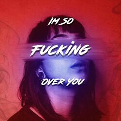 I'm So Fucking Over You