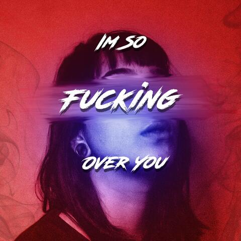 I'm So Fucking Over You