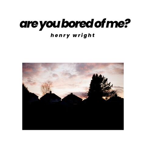 are you bored of me?