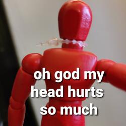 oh god my head hurts so much