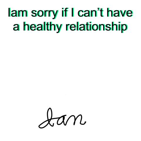 I am sorry if I cant have a healthy relationship