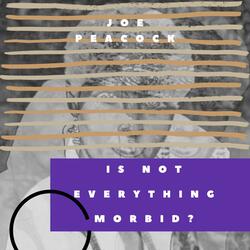 Is not everything morbid?