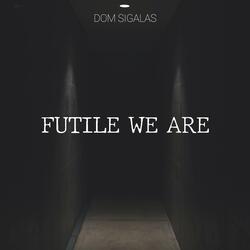 Futile We Are