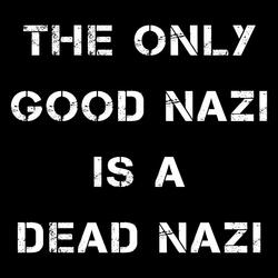 The Only Good Nazi Is A Dead Nazi