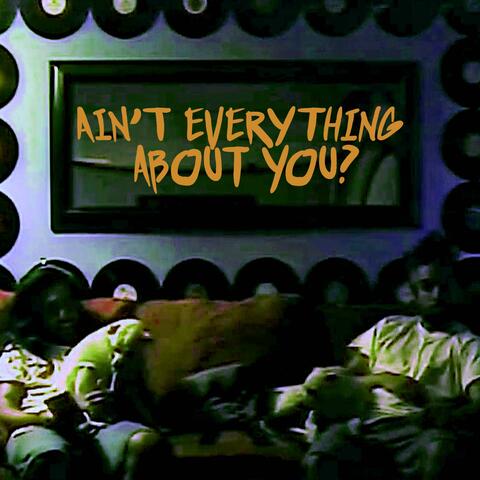 Ain't Everything About You?