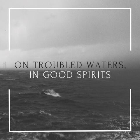 On Troubled Waters, In Good Spirits
