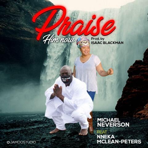 Praise Him Now (feat. Nneka MC lean Peters)