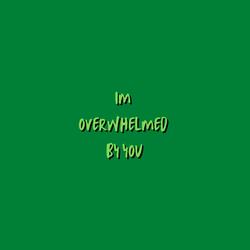 I'm overwhelmed by you