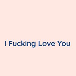 I Fucking Love You