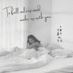 To fall asleep and wake up with you...