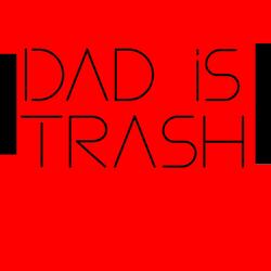 Dad is Trash