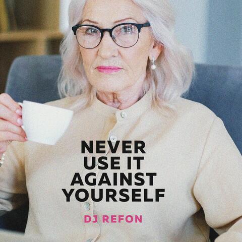 Never Use It Against Yourself