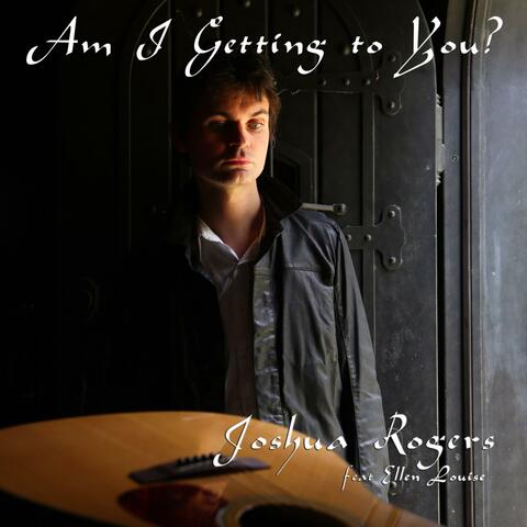 Am i getting to you Joshua Rogers (feat. ellen louise)