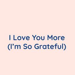 I Love You More (I'm So Grateful)