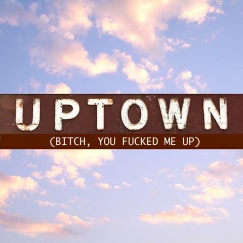 Uptown (Bitch, You Fucked Me Up)
