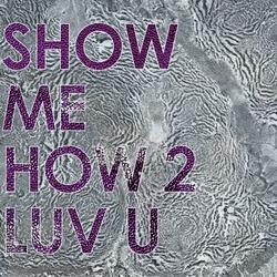 Show Me How 2 Luv U