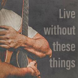Live without these things