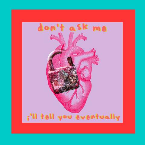 don't ask me, i'll tell you eventually