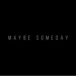 Maybe Someday