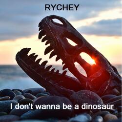 I don't wanna be a dinosaur