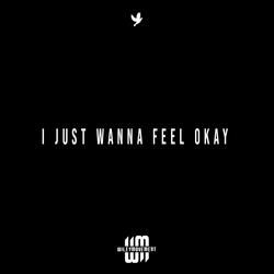 I JUST WANNA FEEL OKAY