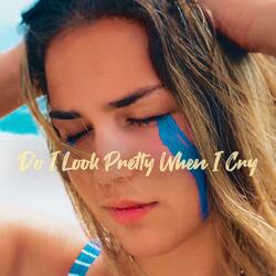 Do I Look Pretty When I Cry