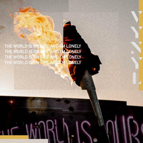 THE WORLD IS ON FIRE AND I'M LONELY