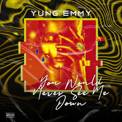 You would never see me down