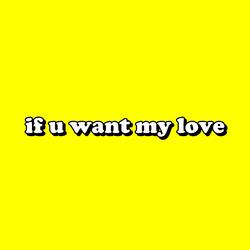 if u want my love