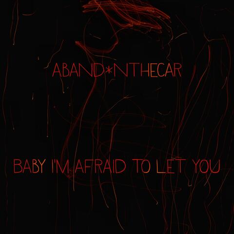 Baby I'm afraid to let you