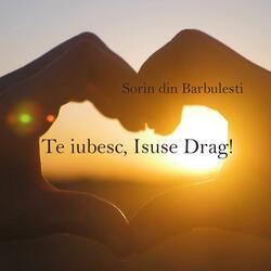 Te iubesc Isuse drag!
