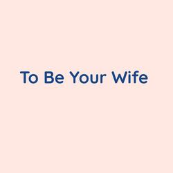 To Be Your Wife