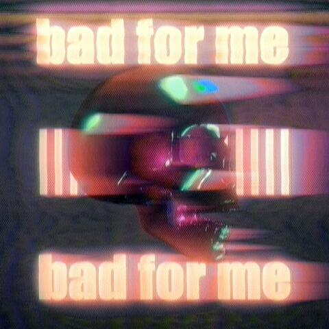 Bad For Me