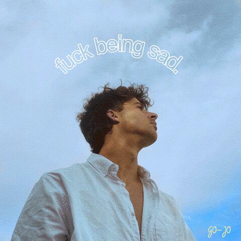 fuck being sad.