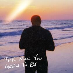 The Man You Grew To Be
