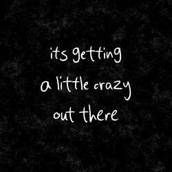 it's getting a little crazy out there