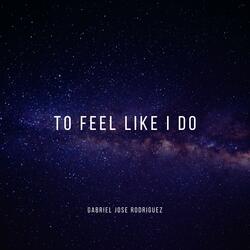 To Feel Like I Do