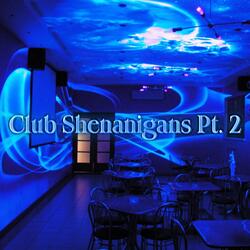 Club Shenanigans, Pt. 2