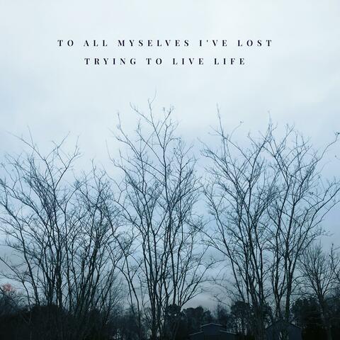 To All Myselves I've Lost Trying to Live Life