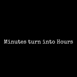 Minutes Turn Into Hours