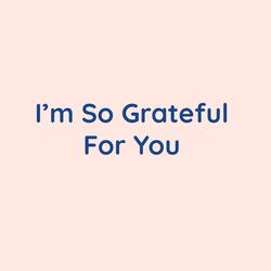 I'm So Grateful For You