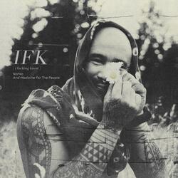 IFK (i fucking know)