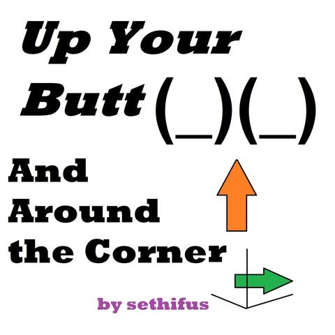Up Your Butt And Around the Corner