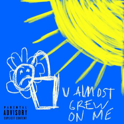 U ALMOST GREW ON ME