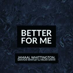 Better for me (feat. Jamaal Whittington & Danton Whitley)