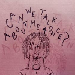 Can We Talk About Me For Once