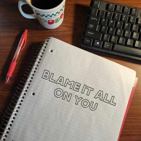 Blame It All On You