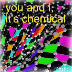 you and i, it's chemical